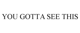 YOU GOTTA SEE THIS trademark