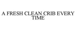 A FRESH CLEAN CRIB EVERY TIME trademark
