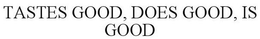 TASTES GOOD, DOES GOOD, IS GOOD trademark