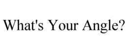 WHAT'S YOUR ANGLE? trademark