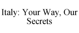 ITALY: YOUR WAY, OUR SECRETS trademark