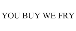 YOU BUY WE FRY trademark