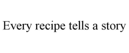 EVERY RECIPE TELLS A STORY trademark