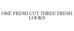 ONE FRESH CUT THREE FRESH LOOKS trademark