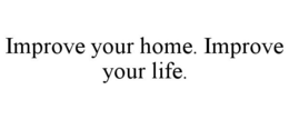 IMPROVE YOUR HOME. IMPROVE YOUR LIFE. trademark