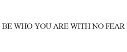 BE WHO YOU ARE WITH NO FEAR trademark