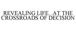 REVEALING LIFE...AT THE CROSSROADS OF DECISION trademark