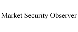 MARKET SECURITY OBSERVER trademark