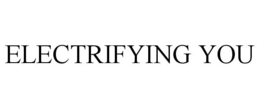 ELECTRIFYING YOU trademark