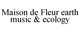MAISON DE FLEUR EARTH MUSIC & ECOLOGY trademark