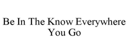 BE IN THE KNOW EVERYWHERE YOU GO trademark