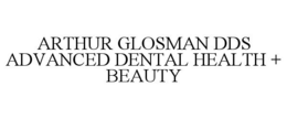 ARTHUR GLOSMAN DDS ADVANCED DENTAL HEALTH + BEAUTY trademark