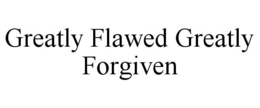 GREATLY FLAWED GREATLY FORGIVEN trademark