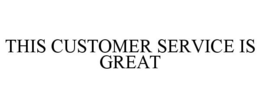 THIS CUSTOMER SERVICE IS GREAT trademark