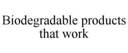 BIODEGRADABLE PRODUCTS THAT WORK trademark