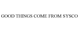 GOOD THINGS COME FROM SYSCO trademark