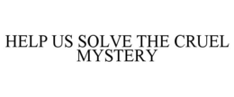 HELP US SOLVE THE CRUEL MYSTERY trademark