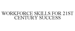 WORKFORCE SKILLS FOR 21ST CENTURY SUCCESS trademark