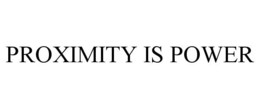 PROXIMITY IS POWER trademark