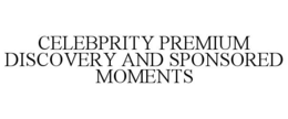 CELEBPRITY PREMIUM DISCOVERY AND SPONSORED MOMENTS trademark
