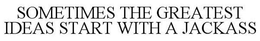 SOMETIMES THE GREATEST IDEAS START WITH A JACKASS trademark