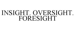INSIGHT. OVERSIGHT. FORESIGHT trademark