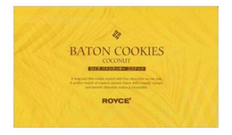 RRRR BATON COOKIES COCONUT A LONG AND THIN COOKIE COATED WITH FINE CHOCOLATE ON ONE SIDE. A PERFECT MATCH OF ROASTED COCONUT FLAVOR WITH CRUNCHY TEXTURE AND SMOOTH CHOCOLATE MAKES IT IRRESISTIBLE ROYCE' trademark