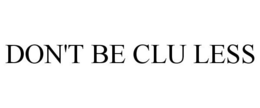 DON'T BE CLU LESS trademark