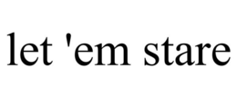 LET 'EM STARE trademark