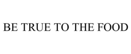 BE TRUE TO THE FOOD trademark