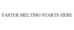 FASTER MELTING STARTS HERE trademark