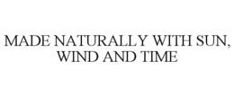 MADE NATURALLY WITH SUN, WIND AND TIME trademark