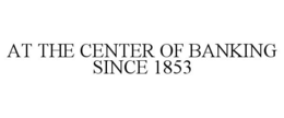 AT THE CENTER OF BANKING SINCE 1853 trademark