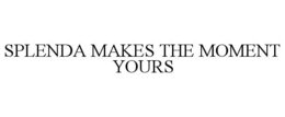 SPLENDA MAKES THE MOMENT YOURS trademark