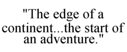 "THE EDGE OF A CONTINENT...THE START OF AN ADVENTURE." trademark