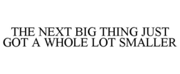 THE NEXT BIG THING JUST GOT A WHOLE LOTSMALLER trademark