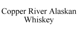 COPPER RIVER ALASKAN WHISKEY trademark