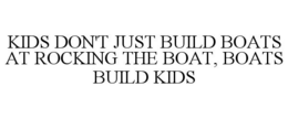 KIDS DON'T JUST BUILD BOATS AT ROCKING THE BOAT, BOATS BUILD KIDS trademark