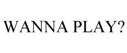 WANNA PLAY? trademark