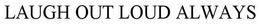 LAUGH OUT LOUD ALWAYS trademark