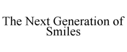 THE NEXT GENERATION OF SMILES trademark