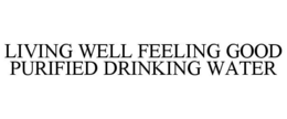 LIVING WELL FEELING GOOD PURIFIED DRINKING WATER trademark