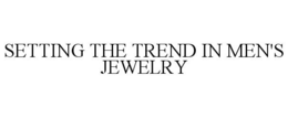 SETTING THE TREND IN MEN'S JEWELRY trademark