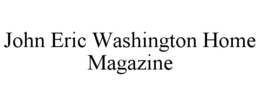 JOHN ERIC WASHINGTON HOME MAGAZINE trademark