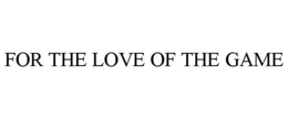 FOR THE LOVE OF THE GAME trademark