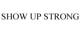 SHOW UP STRONG trademark