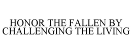 HONOR THE FALLEN BY CHALLENGING THE LIVING trademark