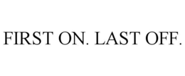 FIRST ON. LAST OFF. trademark