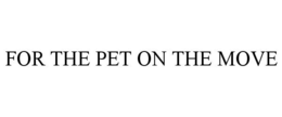 FOR THE PET ON THE MOVE trademark