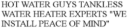 HOT WATER GUYS TANKLESS WATER HEATER EXPERTS "WE INSTALL PEACE OF MIND" trademark